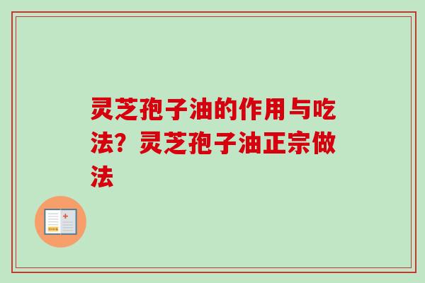 灵芝孢子油的作用与吃法？灵芝孢子油正宗做法