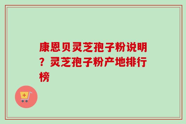 康恩贝灵芝孢子粉说明？灵芝孢子粉产地排行榜