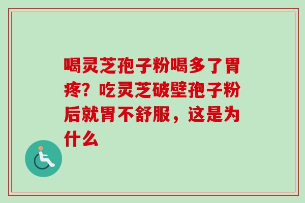 喝灵芝孢子粉喝多了胃疼？吃灵芝破壁孢子粉后就胃不舒服，这是为什么