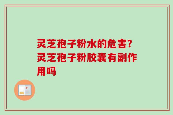 灵芝孢子粉水的危害？灵芝孢子粉胶囊有副作用吗