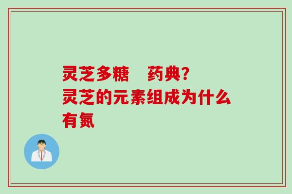 灵芝多糖   药典？灵芝的元素组成为什么有氮