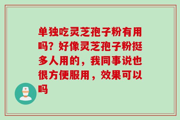 单独吃灵芝孢子粉有用吗？好像灵芝孢子粉挺多人用的，我同事说也很方便服用，效果可以吗