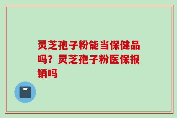 灵芝孢子粉能当保健品吗？灵芝孢子粉医保报销吗