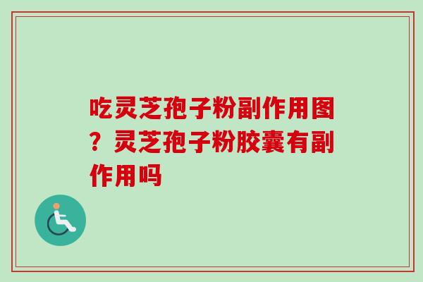 吃灵芝孢子粉副作用图？灵芝孢子粉胶囊有副作用吗