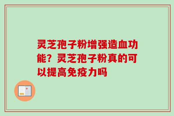 灵芝孢子粉增强造血功能？灵芝孢子粉真的可以提高免疫力吗