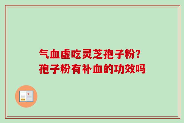 气血虚吃灵芝孢子粉？孢子粉有补血的功效吗