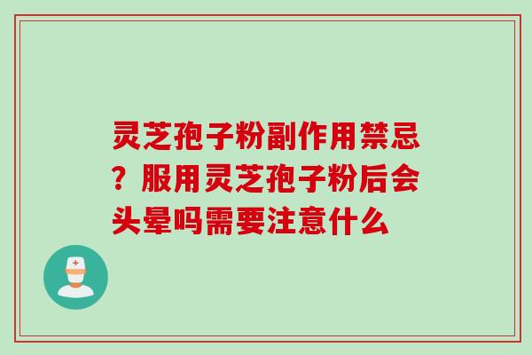 灵芝孢子粉副作用禁忌?服用灵芝孢子粉后会头晕吗需要注意什么 灵芝孢子粉副作用禁忌?服用灵芝孢子粉后会头晕吗需要注意什么