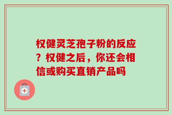 权健灵芝孢子粉的反应？权健之后，你还会相信或购买直销产品吗