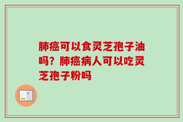 可以食灵芝孢子油吗?人可以吃灵芝孢子粉吗 可以食灵芝孢子油吗?人可以吃灵芝孢子粉吗
