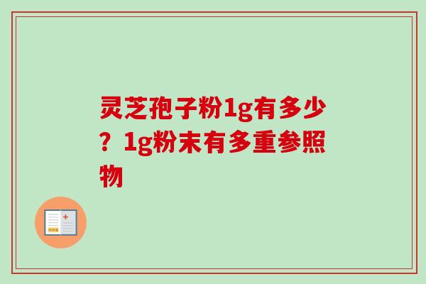 灵芝孢子粉1g有多少？1g粉末有多重参照物