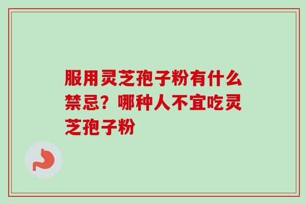 服用灵芝孢子粉有什么禁忌？哪种人不宜吃灵芝孢子粉