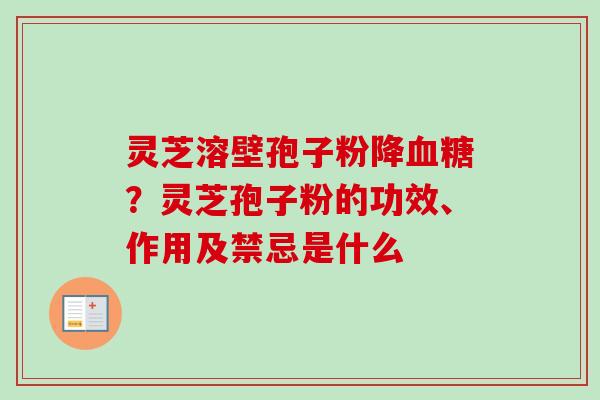 灵芝溶壁孢子粉降血糖？灵芝孢子粉的功效、作用及禁忌是什么