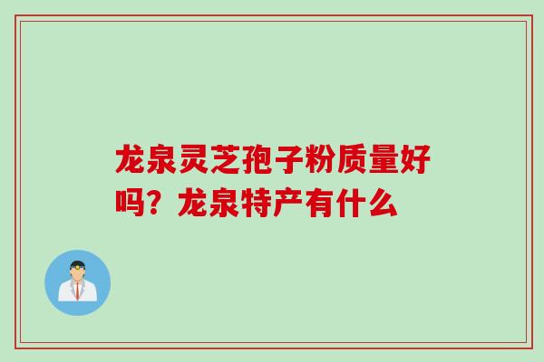 龙泉灵芝孢子粉质量好吗？龙泉特产有什么