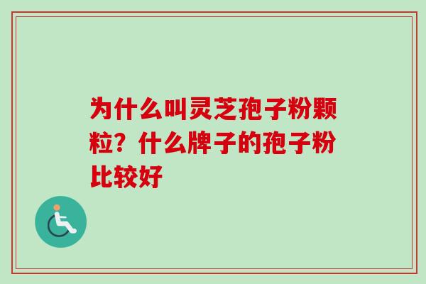 为什么叫灵芝孢子粉颗粒？什么牌子的孢子粉比较好