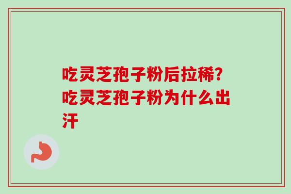 吃灵芝孢子粉后拉稀？吃灵芝孢子粉为什么出汗