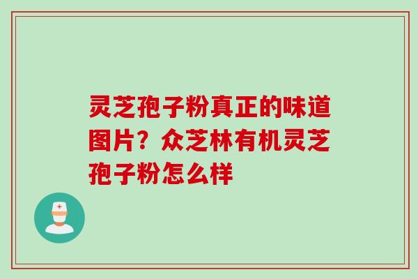 灵芝孢子粉真正的味道图片？众芝林有机灵芝孢子粉怎么样