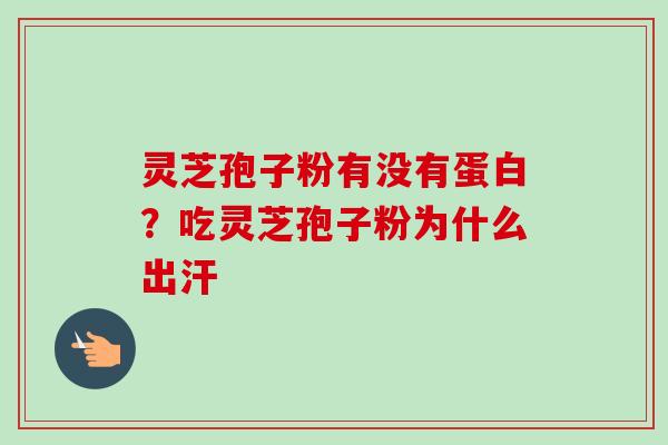灵芝孢子粉有没有蛋白？吃灵芝孢子粉为什么出汗