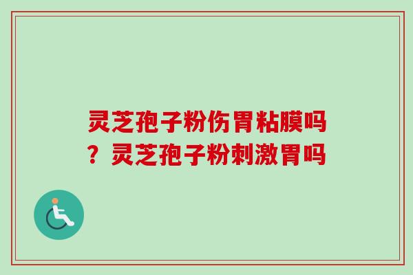 灵芝孢子粉伤胃粘膜吗？灵芝孢子粉刺激胃吗