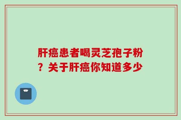 患者喝灵芝孢子粉?关于你知道多少 患者喝灵芝孢子粉?关于你知道多少
