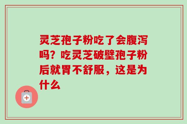 灵芝孢子粉吃了会腹泻吗？吃灵芝破壁孢子粉后就胃不舒服，这是为什么