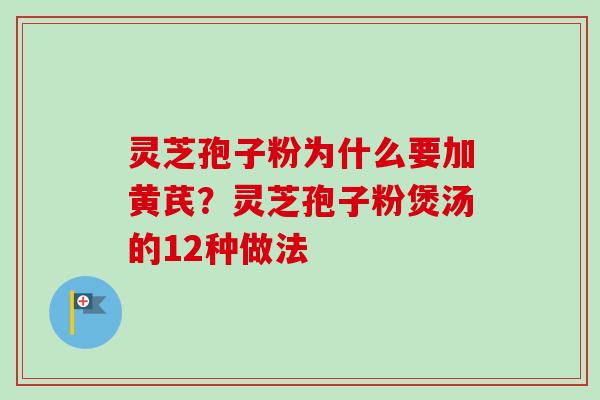 灵芝孢子粉为什么要加黄芪?灵芝孢子粉煲汤的12种做法 灵芝孢子粉为什么要加黄芪?灵芝孢子粉煲汤的12种做法