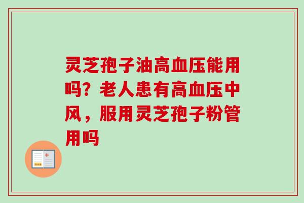 灵芝孢子油高血压能用吗？老人患有高血压中风，服用灵芝孢子粉管用吗