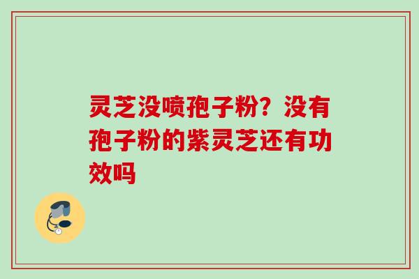灵芝没喷孢子粉？没有孢子粉的紫灵芝还有功效吗