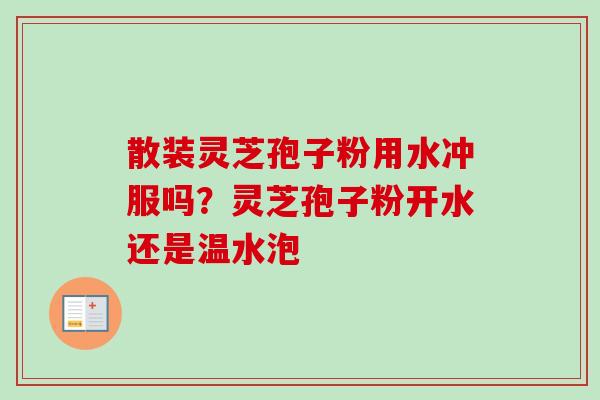散装灵芝孢子粉用水冲服吗？灵芝孢子粉开水还是温水泡