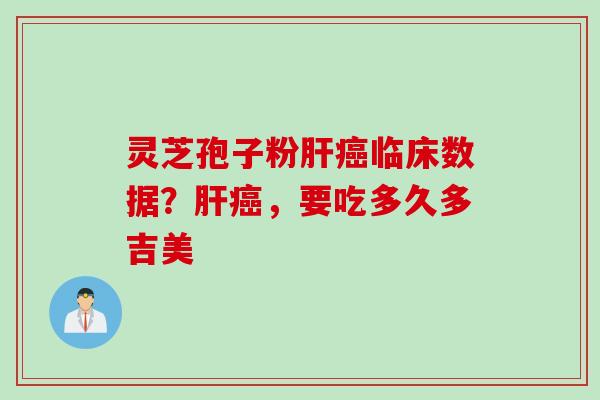 灵芝孢子粉肝癌临床数据？肝癌，要吃多久多吉美