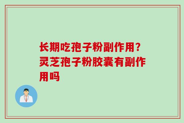 长期吃孢子粉副作用？灵芝孢子粉胶囊有副作用吗