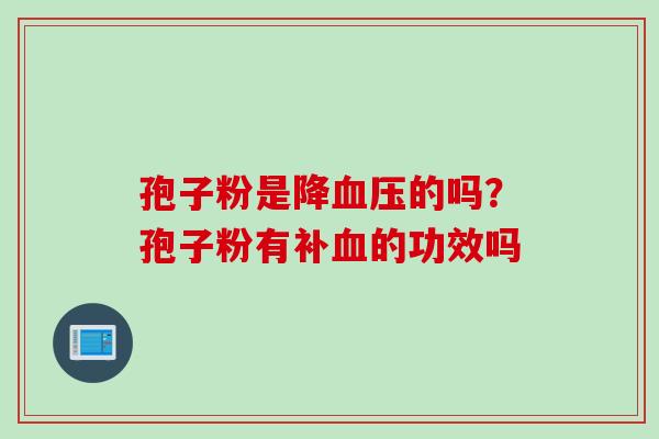 孢子粉是降血压的吗？孢子粉有补血的功效吗