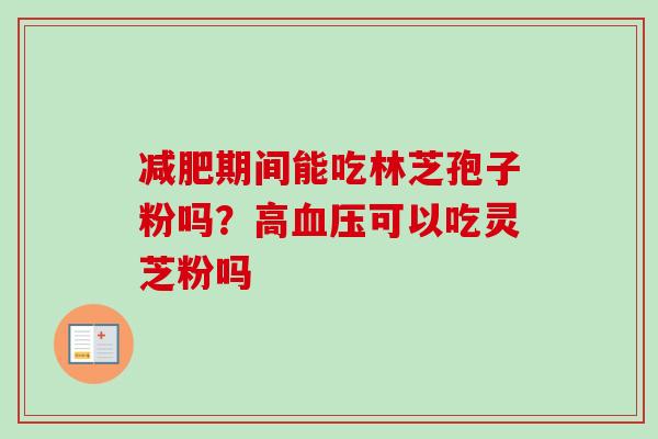 期间能吃林芝孢子粉吗？高可以吃灵芝粉吗