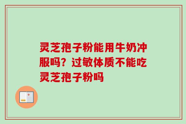 灵芝孢子粉能用牛奶冲服吗？体质不能吃灵芝孢子粉吗