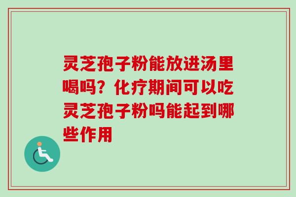 灵芝孢子粉能放进汤里喝吗？化疗期间可以吃灵芝孢子粉吗能起到哪些作用