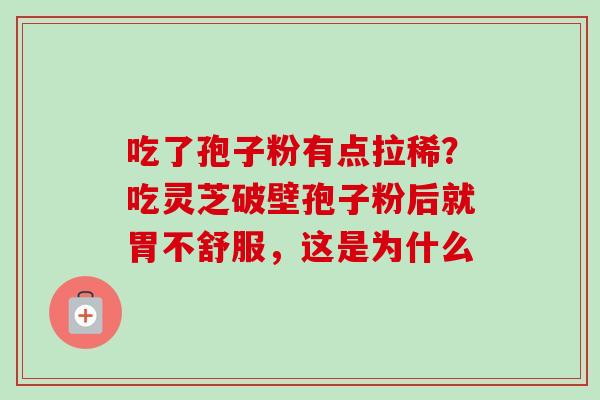 吃了孢子粉有点拉稀？吃灵芝破壁孢子粉后就胃不舒服，这是为什么