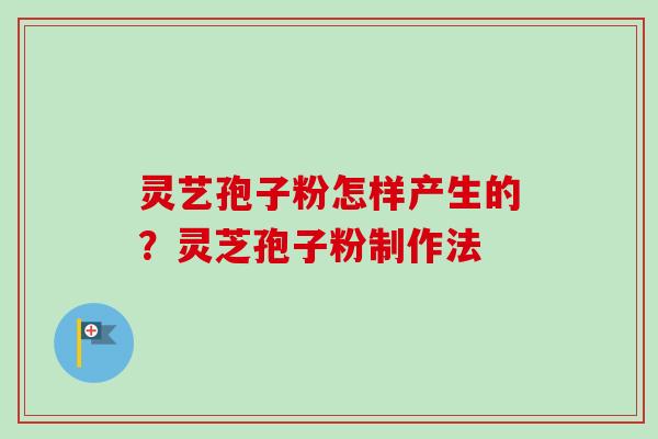 灵艺孢子粉怎样产生的？灵芝孢子粉制作法