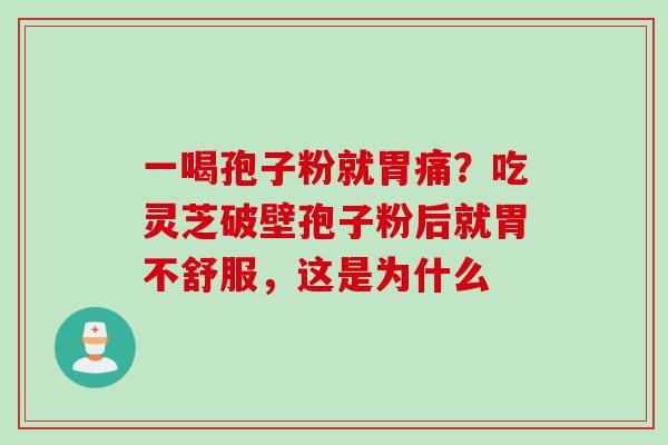 一喝孢子粉就胃痛？吃灵芝破壁孢子粉后就胃不舒服，这是为什么