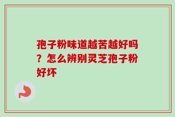 孢子粉味道越苦越好吗？怎么辨别灵芝孢子粉好坏