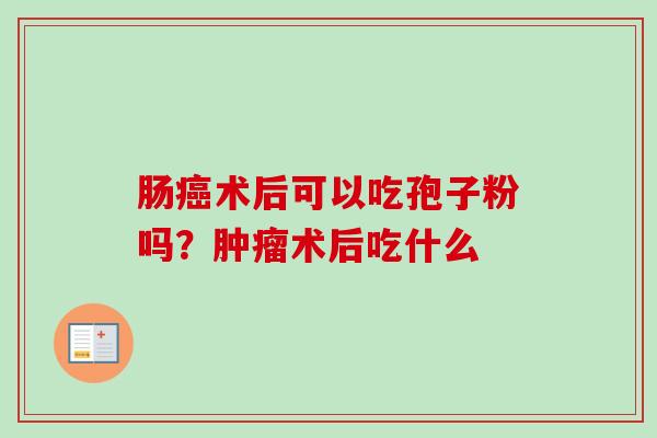 肠术后可以吃孢子粉吗?术后吃什么 肠术后可以吃孢子粉吗?术后吃什么