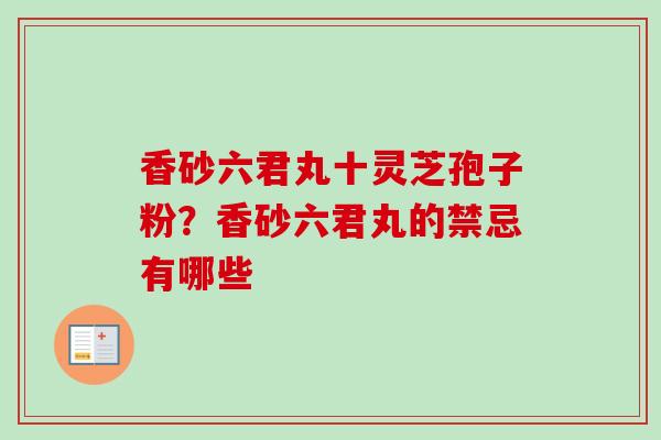 香砂六君丸十灵芝孢子粉？香砂六君丸的禁忌有哪些