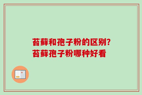 苔藓和孢子粉的区别？苔藓孢子粉哪种好看