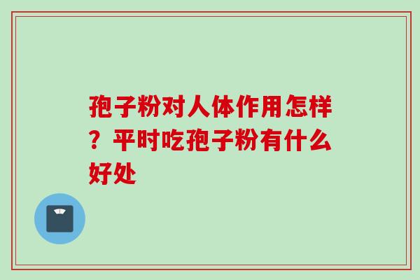 孢子粉对人体作用怎样？平时吃孢子粉有什么好处