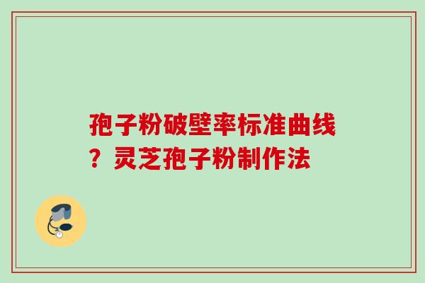 孢子粉破壁率标准曲线?灵芝孢子粉制作法 孢子粉破壁率标准曲线?灵芝孢子粉制作法