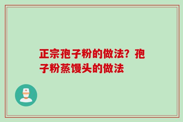 正宗孢子粉的做法？孢子粉蒸馒头的做法