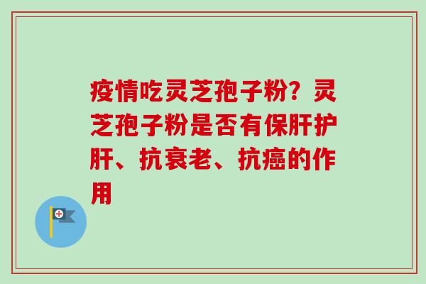 疫情吃灵芝孢子粉?灵芝孢子粉是否有、抗、抗的作用 疫情吃灵芝孢子粉?灵芝孢子粉是否有、抗、抗的作用