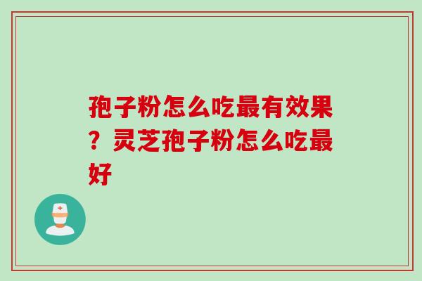 孢子粉怎么吃最有效果？灵芝孢子粉怎么吃最好