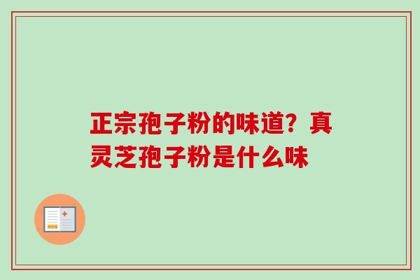 正宗孢子粉的味道？真灵芝孢子粉是什么味