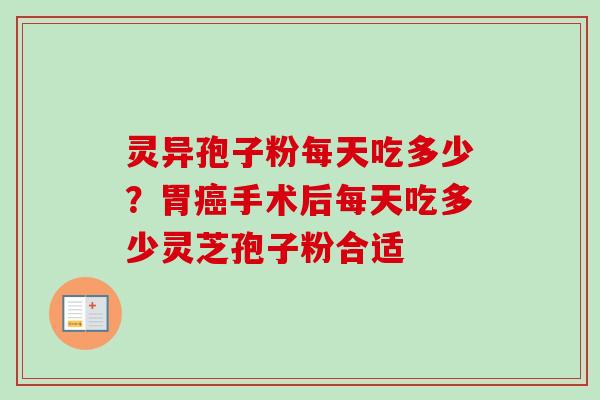 灵异孢子粉每天吃多少？胃癌手术后每天吃多少灵芝孢子粉合适