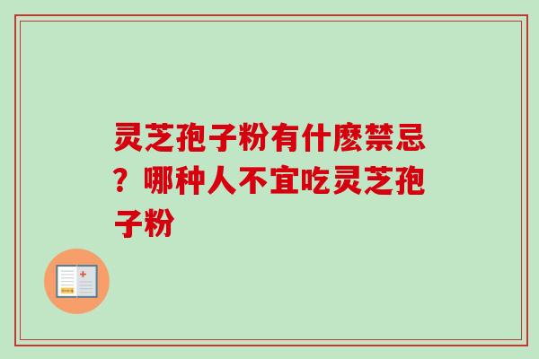 灵芝孢子粉有什麽禁忌？哪种人不宜吃灵芝孢子粉