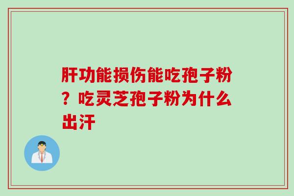 肝功能损伤能吃孢子粉？吃灵芝孢子粉为什么出汗